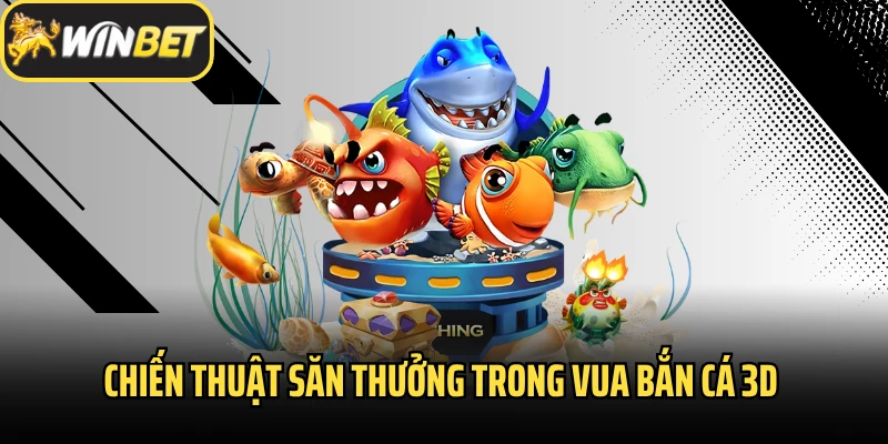 Chiến thuật săn thưởng trong Vua bắn cá 3D 